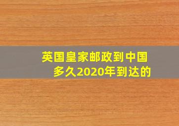 英国皇家邮政到中国多久2020年到达的