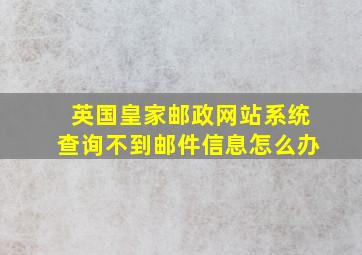 英国皇家邮政网站系统查询不到邮件信息怎么办