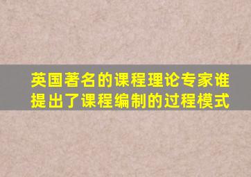 英国著名的课程理论专家谁提出了课程编制的过程模式