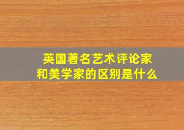 英国著名艺术评论家和美学家的区别是什么