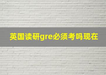 英国读研gre必须考吗现在