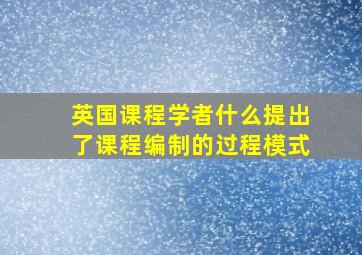 英国课程学者什么提出了课程编制的过程模式