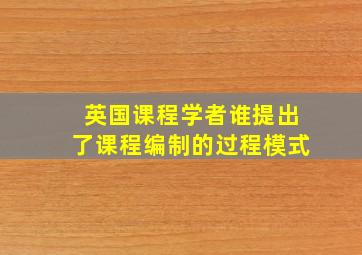 英国课程学者谁提出了课程编制的过程模式