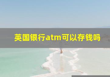 英国银行atm可以存钱吗