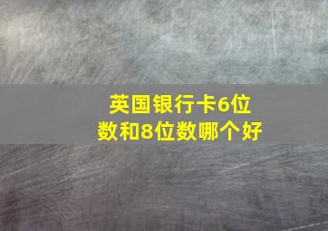 英国银行卡6位数和8位数哪个好