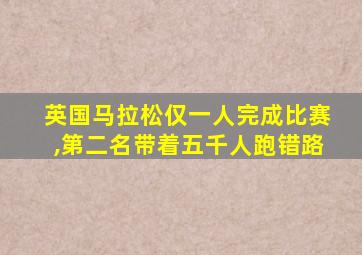 英国马拉松仅一人完成比赛,第二名带着五千人跑错路