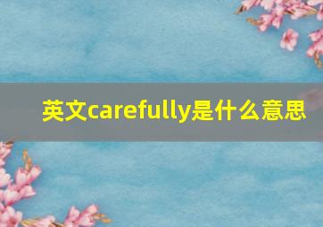 英文carefully是什么意思