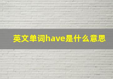 英文单词have是什么意思