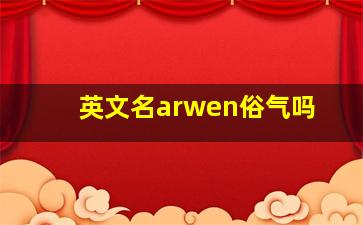 英文名arwen俗气吗