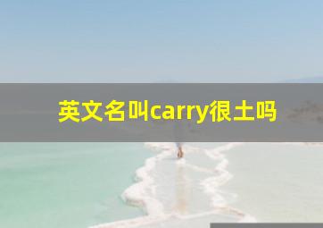 英文名叫carry很土吗