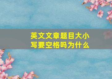 英文文章题目大小写要空格吗为什么