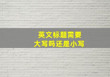 英文标题需要大写吗还是小写