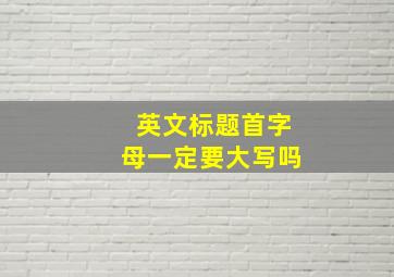 英文标题首字母一定要大写吗