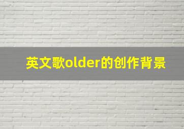 英文歌older的创作背景