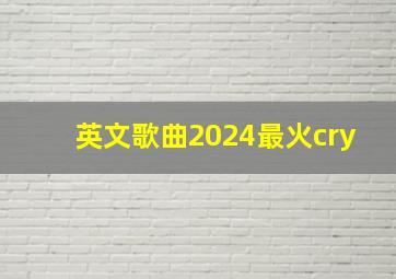 英文歌曲2024最火cry