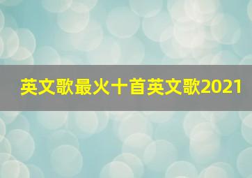 英文歌最火十首英文歌2021