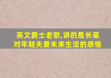 英文爵士老歌,讲的是长辈对年轻夫妻未来生活的感悟