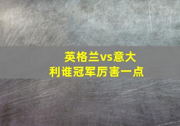 英格兰vs意大利谁冠军厉害一点