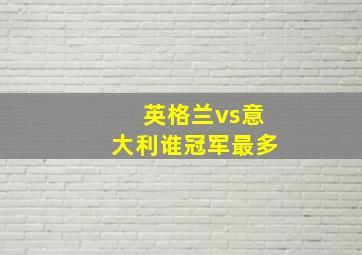 英格兰vs意大利谁冠军最多