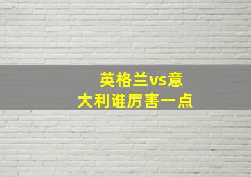 英格兰vs意大利谁厉害一点