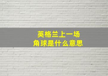 英格兰上一场角球是什么意思