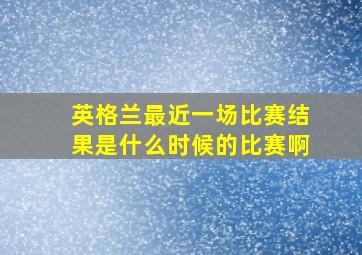 英格兰最近一场比赛结果是什么时候的比赛啊