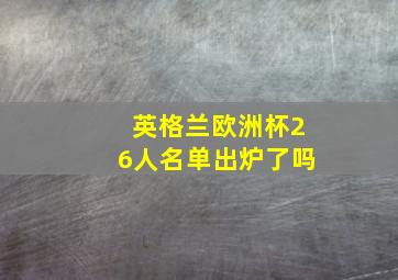 英格兰欧洲杯26人名单出炉了吗