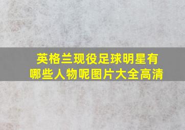 英格兰现役足球明星有哪些人物呢图片大全高清