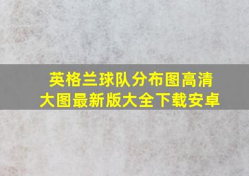 英格兰球队分布图高清大图最新版大全下载安卓