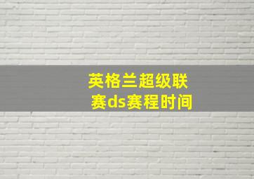 英格兰超级联赛ds赛程时间