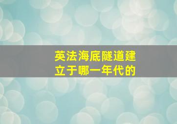 英法海底隧道建立于哪一年代的