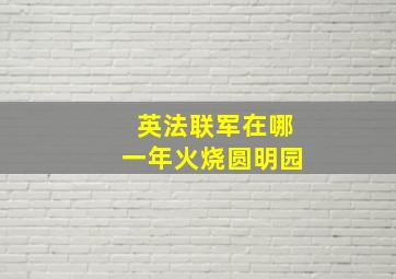 英法联军在哪一年火烧圆明园