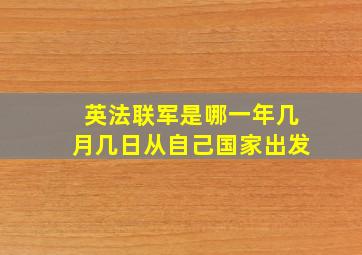 英法联军是哪一年几月几日从自己国家出发