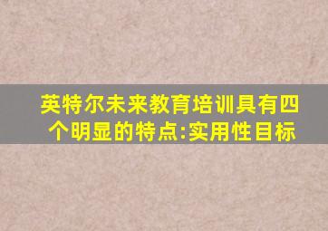 英特尔未来教育培训具有四个明显的特点:实用性目标