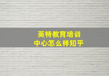 英特教育培训中心怎么样知乎