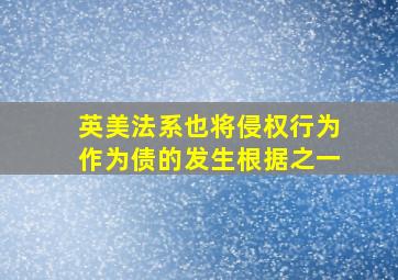 英美法系也将侵权行为作为债的发生根据之一