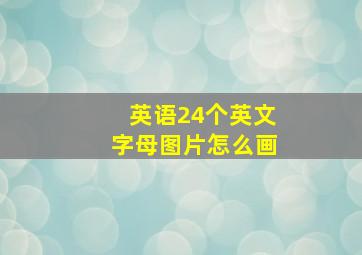 英语24个英文字母图片怎么画