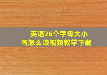 英语26个字母大小写怎么读视频教学下载