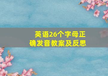 英语26个字母正确发音教案及反思