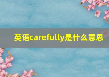 英语carefully是什么意思