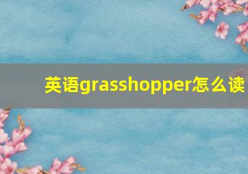 英语grasshopper怎么读