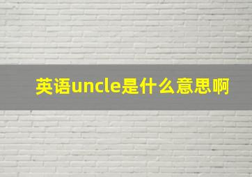 英语uncle是什么意思啊