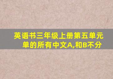 英语书三年级上册第五单元单的所有中文A,和B不分