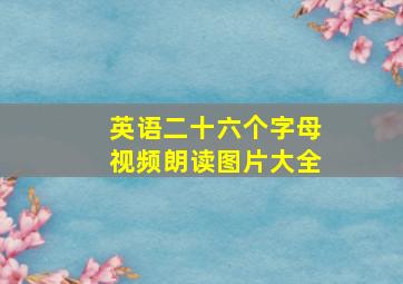 英语二十六个字母视频朗读图片大全