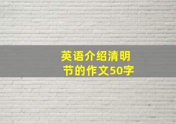 英语介绍清明节的作文50字