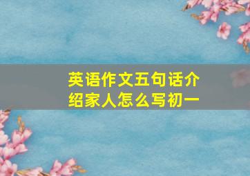 英语作文五句话介绍家人怎么写初一