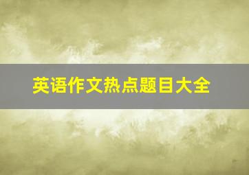 英语作文热点题目大全