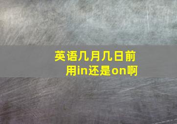 英语几月几日前用in还是on啊