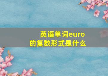 英语单词euro的复数形式是什么