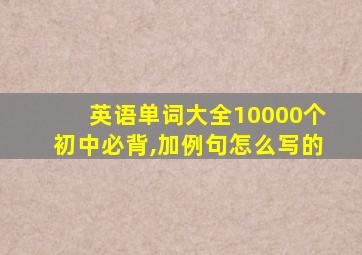 英语单词大全10000个初中必背,加例句怎么写的